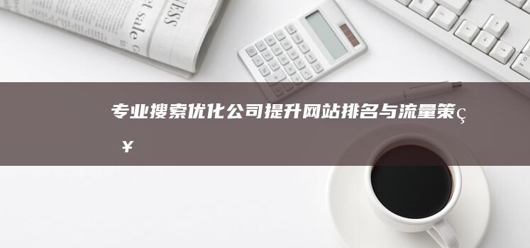 专业搜索优化公司：提升网站排名与流量策略