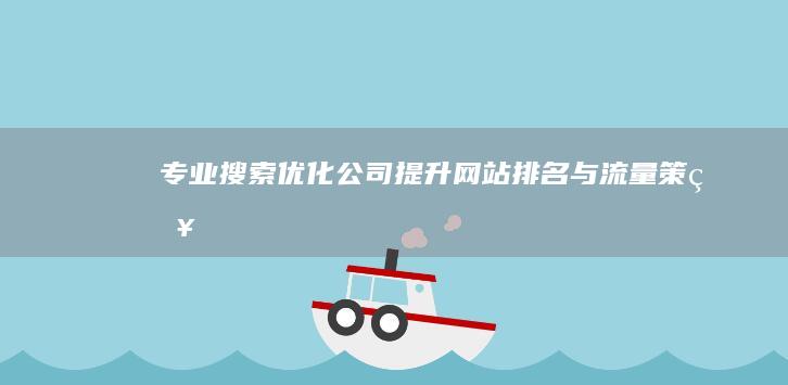 专业搜索优化公司：提升网站排名与流量策略